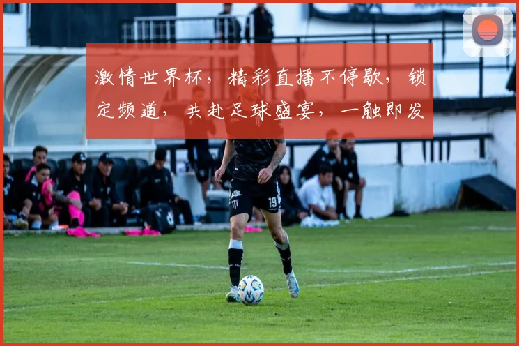 激情世界杯，精彩直播不停歇，锁定频道，共赴足球盛宴，一触即发，你准备好了吗