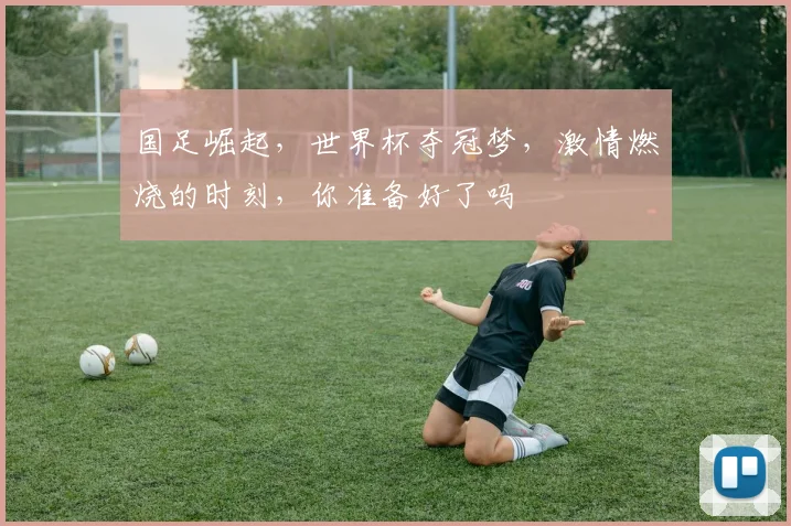 国足崛起，世界杯夺冠梦，激情燃烧的时刻，你准备好了吗