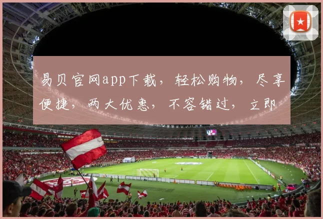 易贝官网app下载，轻松购物，尽享便捷，两大优惠，不容错过，立即下载