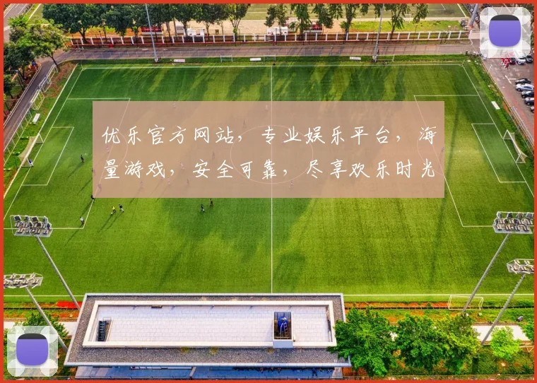 优乐官方网站，专业娱乐平台，海量游戏，安全可靠，尽享欢乐时光，诚邀体验