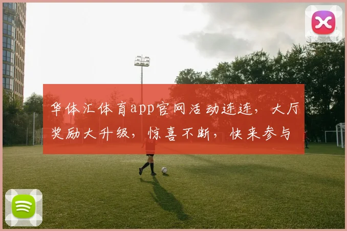 华体汇体育app官网活动连连，大厅奖励大升级，惊喜不断，快来参与
