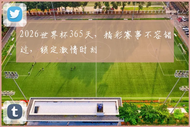 2026世界杯365天，精彩赛事不容错过，锁定激情时刻