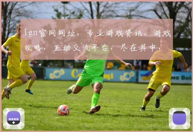 ign官网网址，专业游戏资讯，游戏攻略，互动交流平台，尽在其中，不容错过