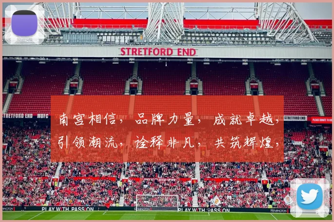 南宫相信，品牌力量，成就卓越，引领潮流，诠释非凡，共筑辉煌，三生三世。