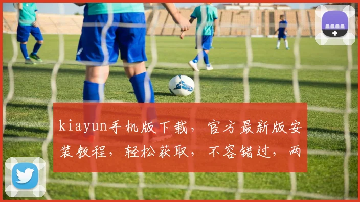 kiayun手机版下载，官方最新版安装教程，轻松获取，不容错过，两步即可